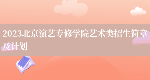 2023北京演艺专修学院艺术类招生简章及计划(图1)