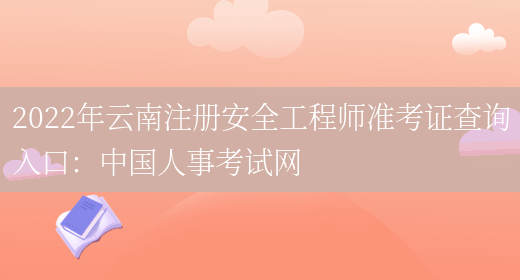 2022年云南注册安全工程师准考证查询入口：中国人事考试网(图1)