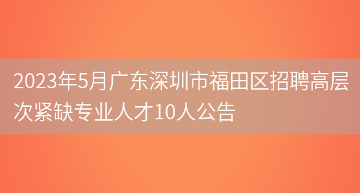 2023年5月广东深圳市福田区招聘高层次紧缺专业人才10人公告