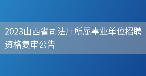 2023山西省司法厅所属事业单位招聘资格复审公告