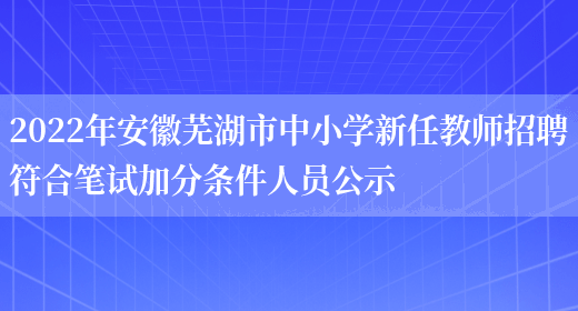 2022年安徽芜湖市中小学新任教师招聘符合笔试加分条件人员公示