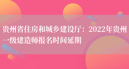 贵州省住房和城乡建设厅：2022年贵州一级建造师报名时间延期