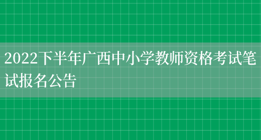 2022下半年广西中小学教师资格考试笔试报名公告