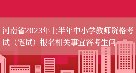 河南省2023年上半年中小学教师资格考试（笔试）报名相关事宜答考生问