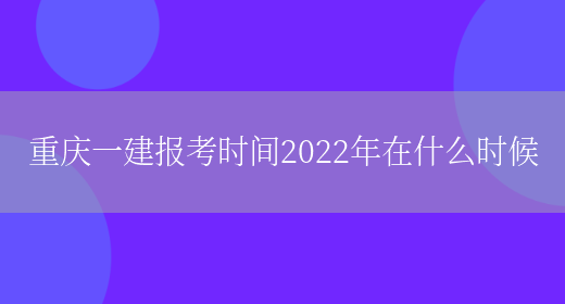 重庆一建报考时间2022年在什么时候