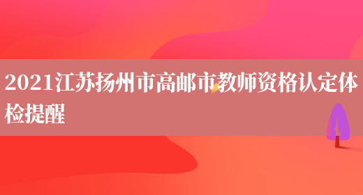 2021江苏扬州市高邮市教师资格认定体检提醒
