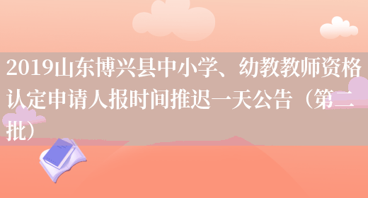 2019山东博兴县中小学、幼教教师资格认定申请人报时间推迟一天公告（第二批）
