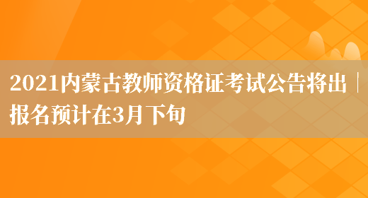 2021内蒙古教师资格证考试公告将出｜报名预计在3月下旬