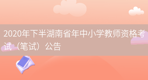 2020年下半湖南省年中小学教师资格考试（笔试）公告
