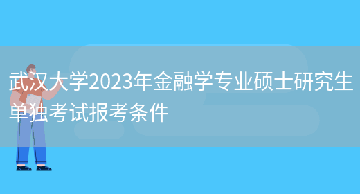 武汉大学2023年金融学专业硕士研究生单独考试报考条件