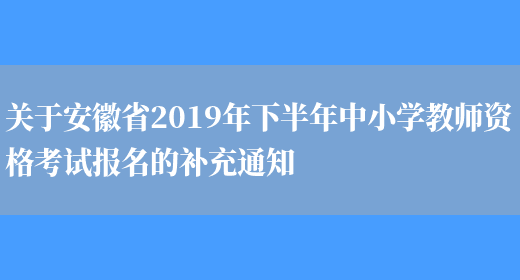 关于安徽省2019年下半年中小学教师资格考试报名的补充通知