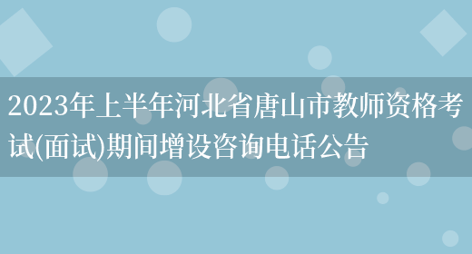 2023年上半年河北省唐山市教师资格考试(面试)期间增设咨询电话公告