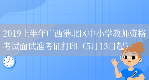 2019上半年广西港北区中小学教师资格考试面试准考证打印（5月13日起）