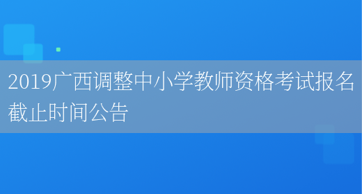 2019广西调整中小学教师资格考试报名截止时间公告