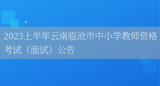 2023上半年云南临沧市中小学教师资格考试（面试）公告