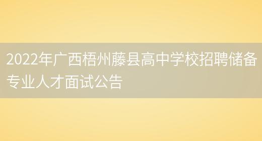 2022年广西梧州藤县高中学校招聘储备专业人才面试公告(图1)