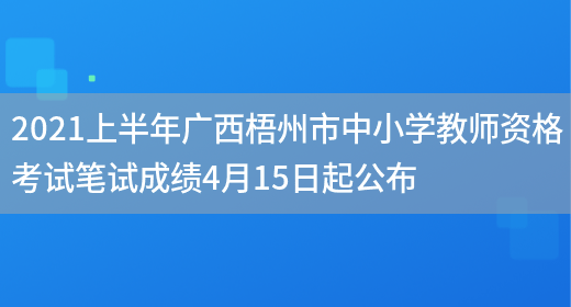 2021上半年广西梧州市中小学教师资格考试笔试成绩4月15日起公布