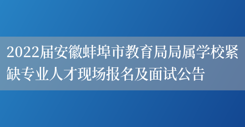2022届安徽蚌埠市教育局局属学校紧缺专业人才现场报名及面试公告