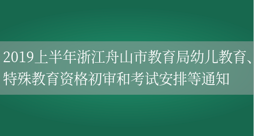 2019上半年浙江舟山市教育局幼儿教育、特殊教育资格初审和考试安排等通知