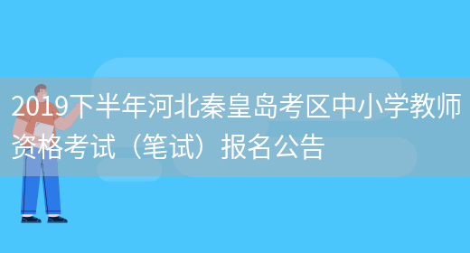 2019下半年河北秦皇岛考区中小学教师资格考试（笔试）报名公告