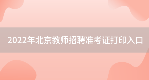 2022年北京教师招聘准考证打印入口
