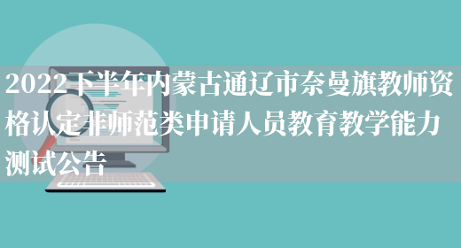 2022下半年内蒙古通辽市奈曼旗教师资格认定非师范类申请人员教育教学能力测试公告