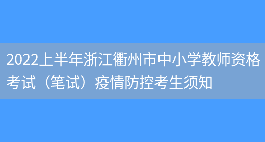 2022上半年浙江衢州市中小学教师资格考试（笔试）疫情防控考生须知