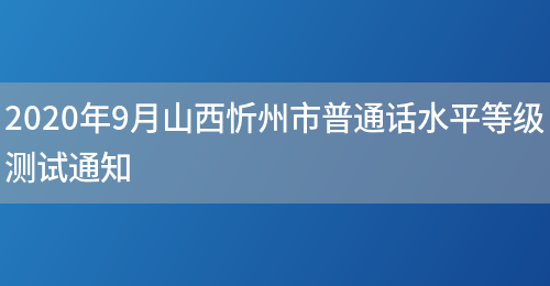 2020年9月山西忻州市普通话水平等级测试通知