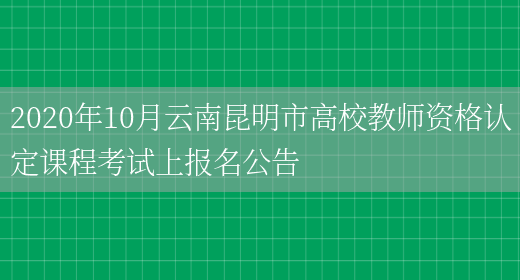 2020年10月云南昆明市高校教师资格认定课程考试上报名公告