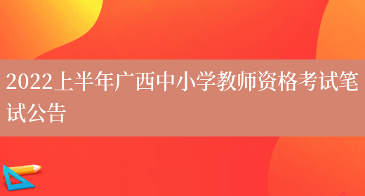 2022上半年广西中小学教师资格考试笔试公告