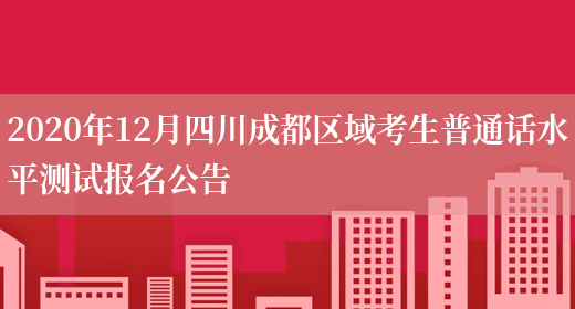 2020年12月四川成都区域考生普通话水平测试报名公告