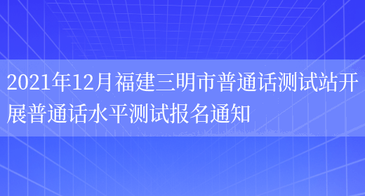2021年12月福建三明市普通话测试站开展普通话水平测试报名通知
