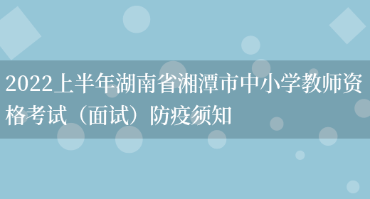 2022上半年湖南省湘潭市中小学教师资格考试（面试）防疫须知