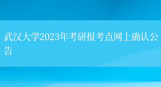 武汉大学2023年考研报考点网上确认公告