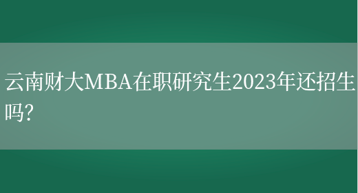 云南财大MBA在职研究生2023年还招生吗？