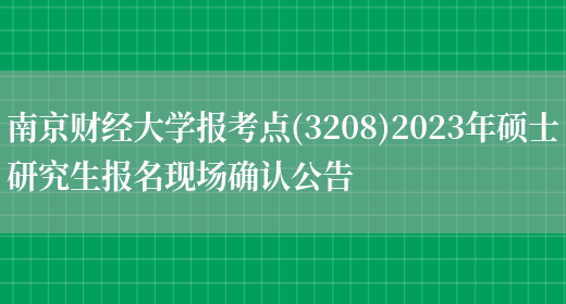 南京财经大学报考点(3208)2023年硕士研究生报名现场确认公告