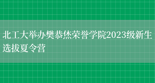 北工大举办樊恭烋荣誉学院2023级新生选拔夏令营