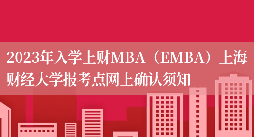 2023年入学上财MBA（EMBA）上海财经大学报考点网上确认须知
