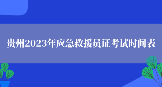 贵州2023年应急救援员证考试时间表(图1)