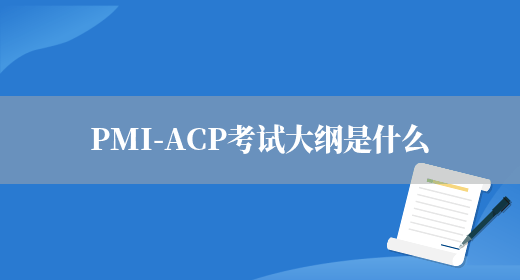 PMI-ACP考试大纲是什么