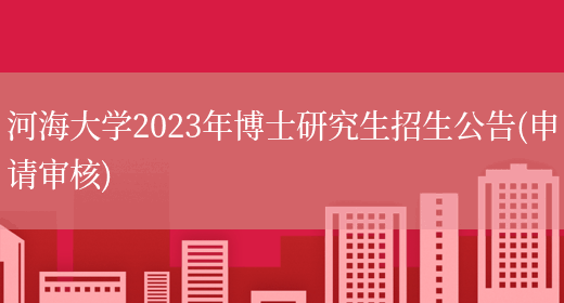 河海大学2023年博士研究生招生公告(申请审核)