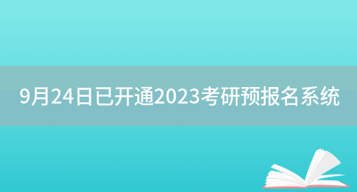 9月24日已开通2023考研预报名系统