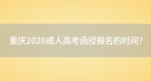 重庆2020成人高考函授报名的时间？
