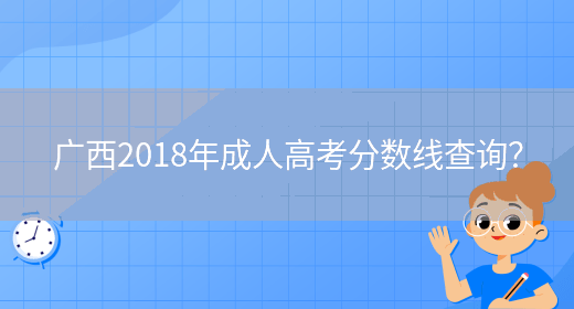 广西2018年成人高考分数线查询？