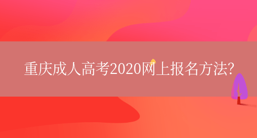 重庆成人高考2020网上报名方法？