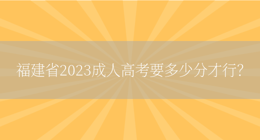 福建省2023成人高考要多少分才行？