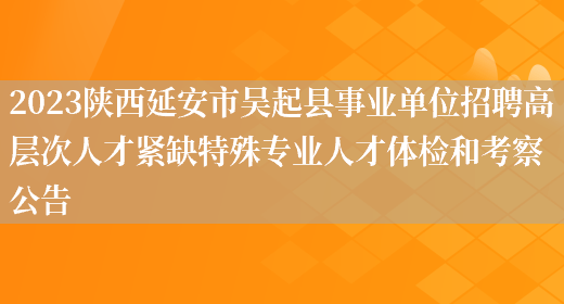 2023陕西延安市吴起县事业单位招聘高层次人才紧缺特殊专业人才体检和考察公告 (图1)