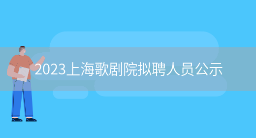 2023上海歌剧院拟聘人员公示 (图1)