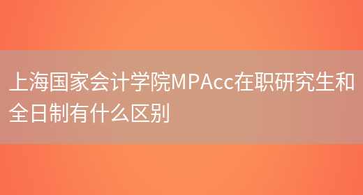 上海国家会计学院MPAcc在职研究生和全日制有什么区别