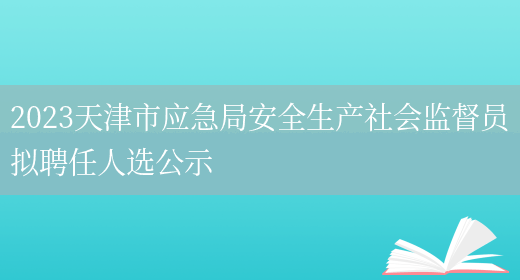 2023天津市应急局安全生产社会监督员拟聘任人选公示 (图1)